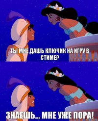 Ты мне дашь ключик на игру в стиме? Знаешь... Мне уже пора!