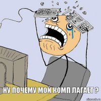 ну почему мой комп лагает ?