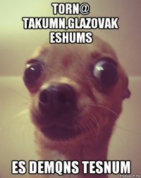 torn@ takumn,glazovak eshums es demqns tesnum