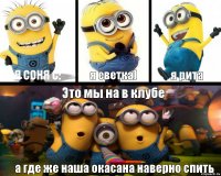 Я соня с: я светка) я рита Это мы на в клубе а где же наша окасана наверно спить