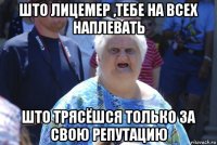 што лицемер ,тебе на всех наплевать што трясёшся только за свою репутацию