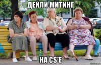 дейли митинг на cs'e