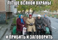 лутше всякой охраны и прибить и заговорить