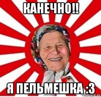 канечно!! я пельмешка :з