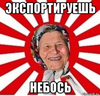 экспортируешь небось