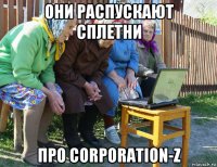 они распускают сплетни про corporation-z