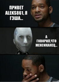 Привет ALEKS861, я Гэша... А говорил,что мексиканец...