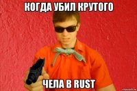 когда убил крутого чела в rust