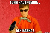 гони настроение .. без баяна !