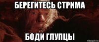 берегитесь стрима боди глупцы