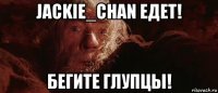 jackie_chan едет! бегите глупцы!