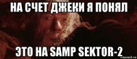 на счет джеки я понял это на samp sektor-2