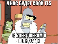 у нас будет свой tls с блекджеком и шлюхами