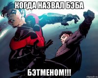 когда назвал бэба бэтменом!!!