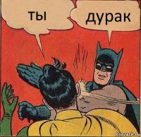 ты дурак