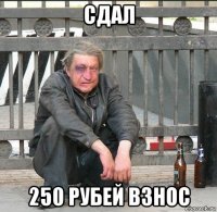 сдал 250 рубей взнос