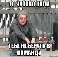 то чуство коли тебе не беруть в команду