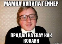 мамка купила гейнер продал на ebay как кокаин