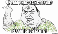 чё там у нас за история? реааально? беать!