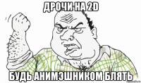 дрочи на 2d будь анимэшником блять