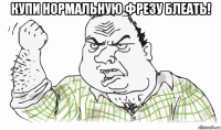 купи нормальную фрезу блеать! 