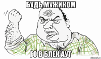 будь мужиком го в блек аут