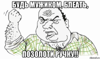 будь мужиком, блеать, позолоти ручку!!