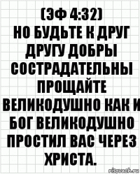 (Эф 4:32)
Но будьте к друг другу добры сострадательны прощайте великодушно как и Бог великодушно простил вас через Христа.