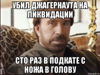 убил джагернаута на ликвидации сто раз в подкате с ножа в голову