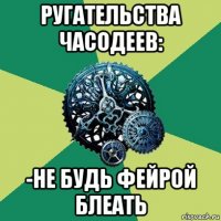 ругательства часодеев: -не будь фейрой блеать