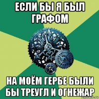 если бы я был графом на моём гербе были бы треугл и огнежар