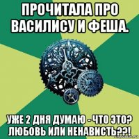 прочитала про василису и феша. уже 2 дня думаю - что это? любовь или ненависть??!