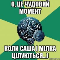 о, це чудовий момент коли саша і мілка цілуються...)