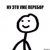 Ну это уже перебор