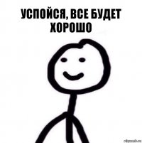 Успойся, все будет хорошо