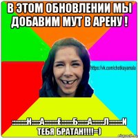 в этом обновлении мы добавим мут в арену ! :::::::::н:::::а::::::::е:::::::б::::::а:::::::л::::::::и тебя братан!!!!=)