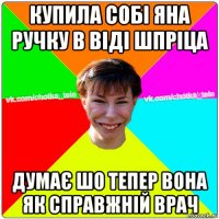 купила собі яна ручку в віді шпріца думає шо тепер вона як справжній врач