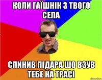 коли гаїшнік з твого села спинив підара шо взув тебе на трасі