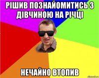 рішив познайомитись з дівчиною на річці нечайно втопив