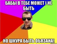 бабы в тебе может і не быть но шкура быть обязана!