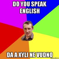 do you speak english da a xyli ne vudno