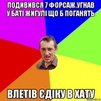 подивився 7 форсаж.угнав у баті жигулі що б поганять влетів єдіку в хату