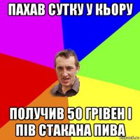 пахав сутку у кьору получив 50 грівен і пів стакана пива