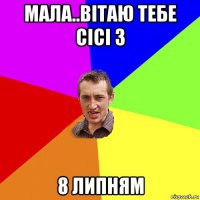 мала..вітаю тебе сісі з 8 липням