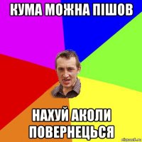 кума можна пішов нахуй аколи повернецься