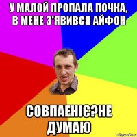 у малой пропала почка, в мене з'явився айфон совпаеніє?не думаю