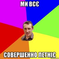 ми всє совершенно летніє