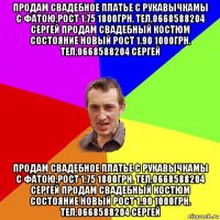 продам свадебное платье с рукавычкамы с фатою.рост 1.75 1800грн. тел.0668588204 сергей продам свадебный костюм состояние новый рост 1.90 1000грн. тел.0668588204 сергей продам свадебное платье с рукавычкамы с фатою.рост 1.75 1800грн. тел.0668588204 сергей продам свадебный костюм состояние новый рост 1.90 1000грн. тел.0668588204 сергей