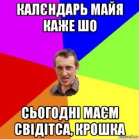 калєндарь майя каже шо сьогодні маєм свідітса, крошка