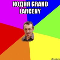 кодня grand larceny 